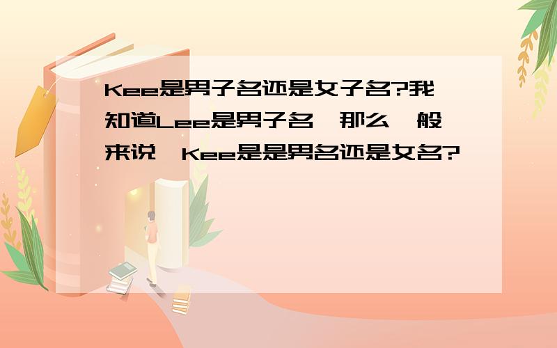 Kee是男子名还是女子名?我知道Lee是男子名,那么一般来说,Kee是是男名还是女名?