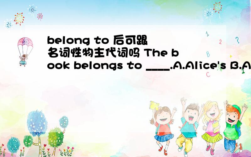 belong to 后可跟 名词性物主代词吗 The book belongs to ____.A.Alice's B.Alice