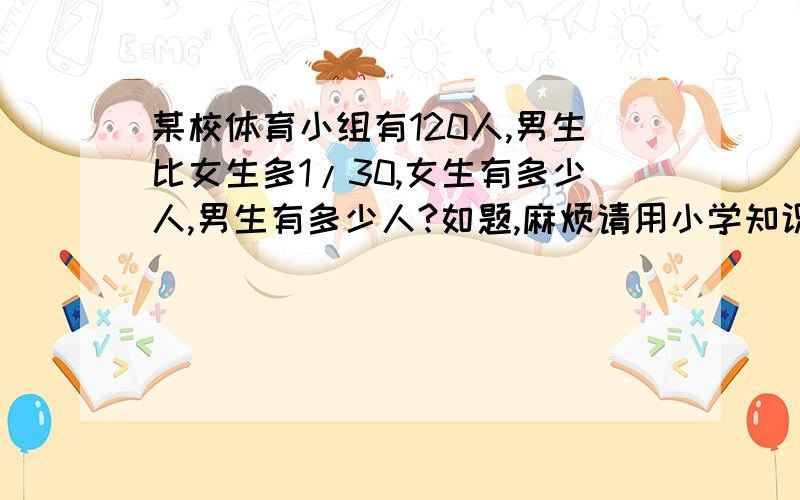 某校体育小组有120人,男生比女生多1/30,女生有多少人,男生有多少人?如题,麻烦请用小学知识解答.