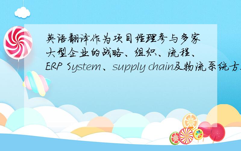 英语翻译作为项目经理参与多家大型企业的战略、组织、流程、ERP System、supply chain及物流系统方案设计、整体规划,软件实现、系统实施.