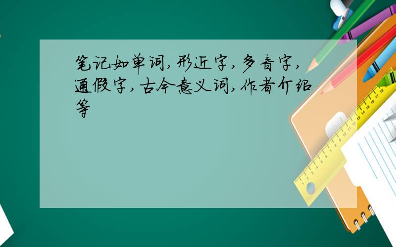 笔记如单词,形近字,多音字,通假字,古今意义词,作者介绍等