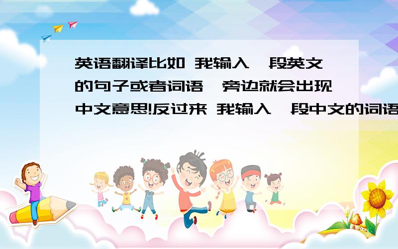 英语翻译比如 我输入一段英文的句子或者词语,旁边就会出现中文意思!反过来 我输入一段中文的词语或者句子,旁边就会出现英文的意思!不好意思1楼 我只会用迅雷下载东西