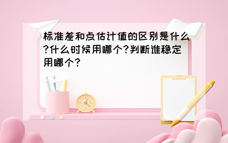 标准差和点估计值的区别是什么?什么时候用哪个?判断谁稳定用哪个?