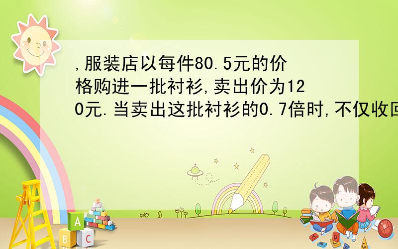 ,服装店以每件80.5元的价格购进一批衬衫,卖出价为120元.当卖出这批衬衫的0.7倍时,不仅收回了全部成本,而且已获利175元.这批衬衫一共多少件.