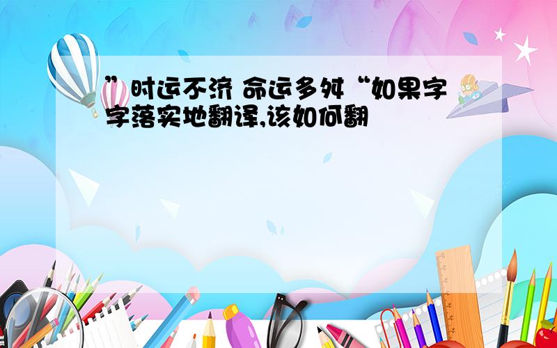 ”时运不济 命运多舛“如果字字落实地翻译,该如何翻