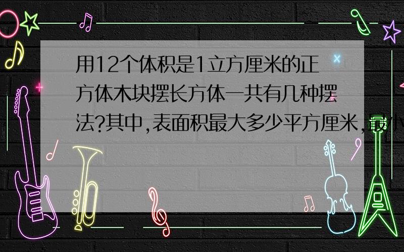 用12个体积是1立方厘米的正方体木块摆长方体一共有几种摆法?其中,表面积最大多少平方厘米,最小是多少平