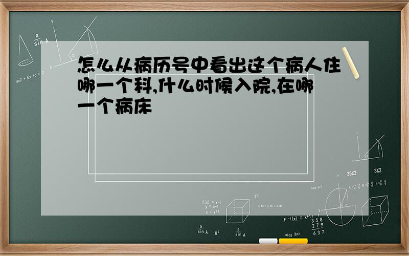 怎么从病历号中看出这个病人住哪一个科,什么时候入院,在哪一个病床