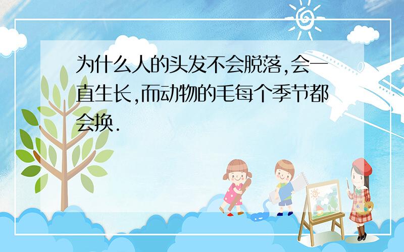 为什么人的头发不会脱落,会一直生长,而动物的毛每个季节都会换.