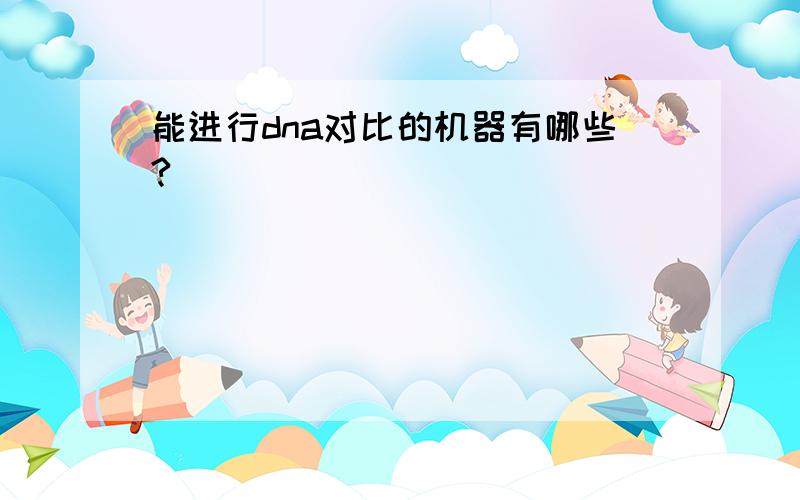 能进行dna对比的机器有哪些?