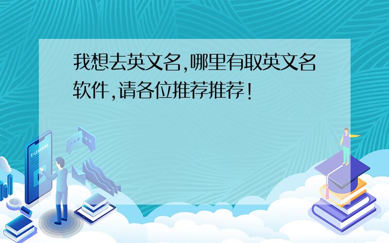 我想去英文名,哪里有取英文名软件,请各位推荐推荐!