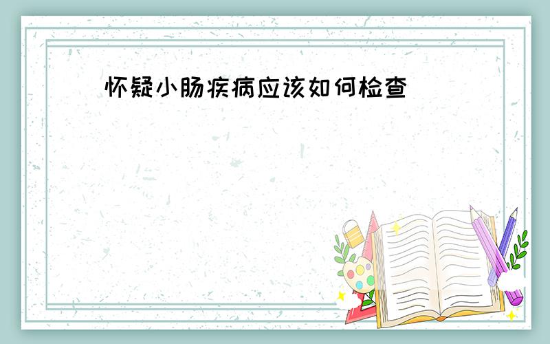 怀疑小肠疾病应该如何检查