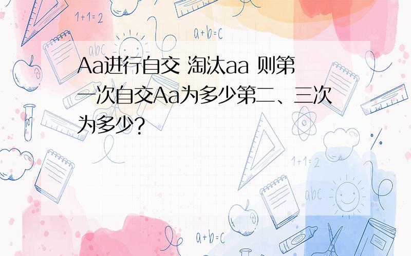 Aa进行自交 淘汰aa 则第一次自交Aa为多少第二、三次为多少?