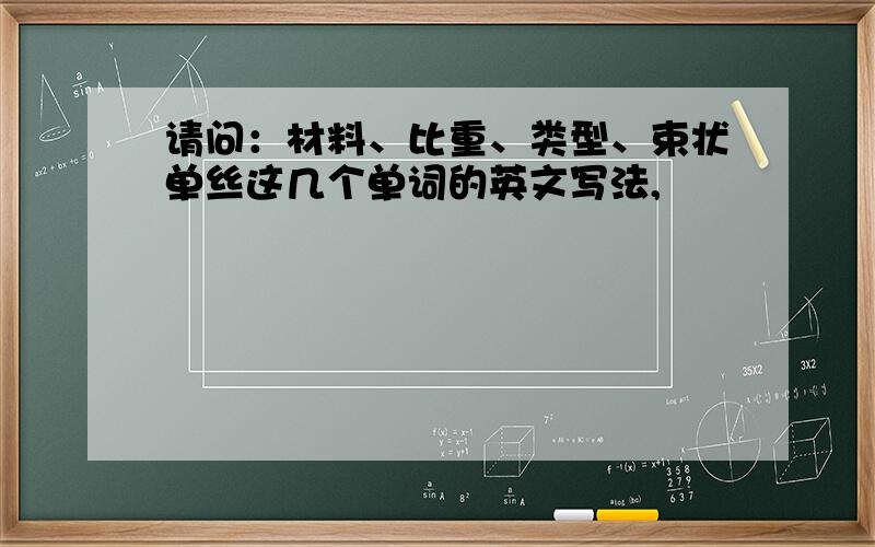 请问：材料、比重、类型、束状单丝这几个单词的英文写法,