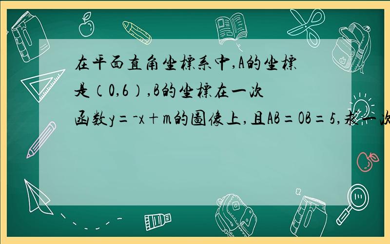 在平面直角坐标系中,A的坐标是（0,6）,B的坐标在一次函数y=-x+m的图像上,且AB=OB=5,求一次函数解析式