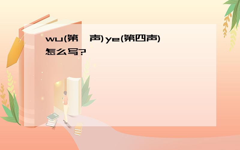 wu(第一声)ye(第四声)怎么写?