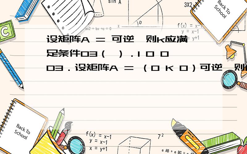 设矩阵A = 可逆,则k应满足条件03（ ）．1 0 003．设矩阵A = （0 K 0）可逆,则k应满足条件（ ）1-1 1 1 0 01 -1 1对应在0 k 0下面