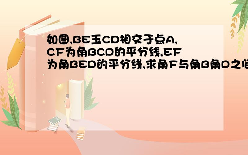 如图,BE玉CD相交于点A,CF为角BCD的平分线,EF为角BED的平分线,求角F与角B角D之间的关系,