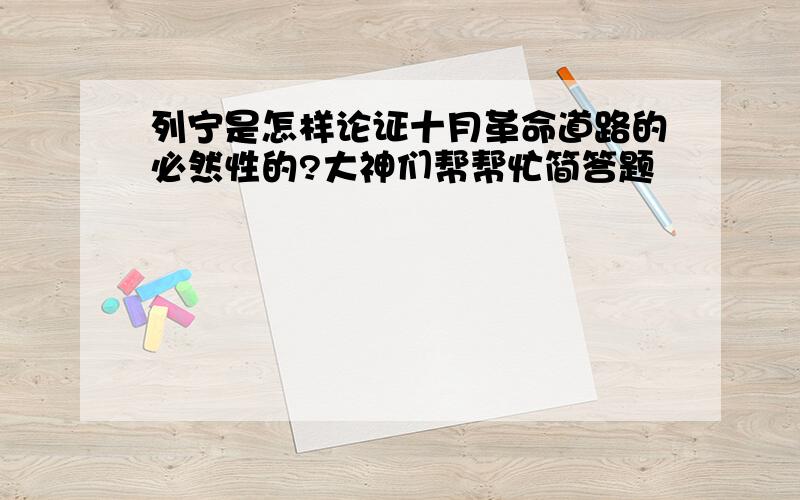 列宁是怎样论证十月革命道路的必然性的?大神们帮帮忙简答题