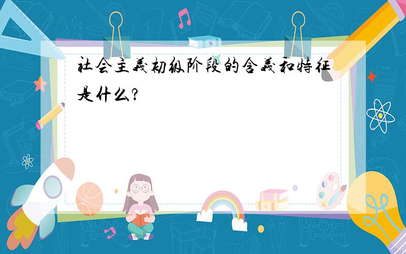 社会主义初级阶段的含义和特征是什么?