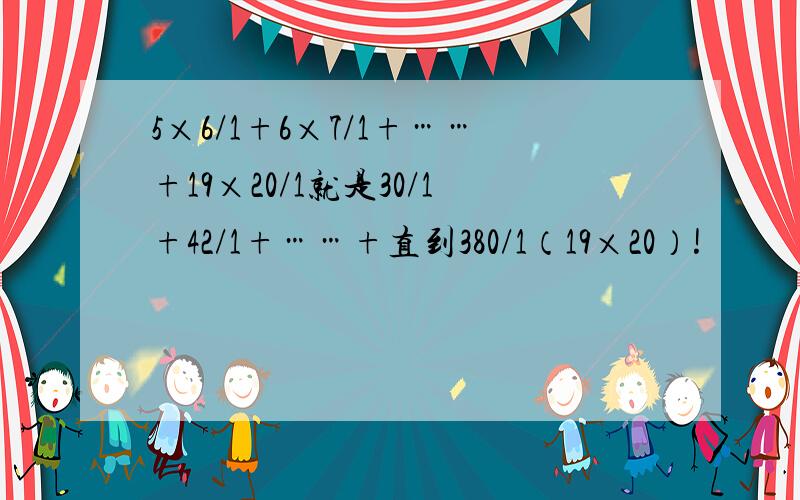 5×6/1+6×7/1+……+19×20/1就是30/1+42/1+……+直到380/1（19×20）!