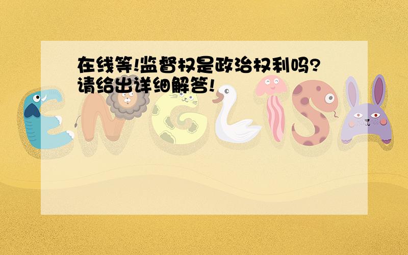 在线等!监督权是政治权利吗?请给出详细解答!