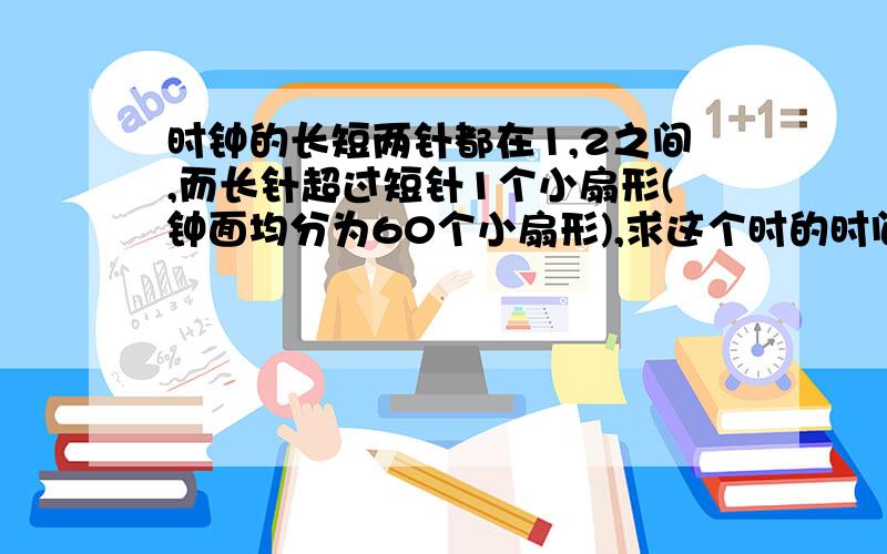 时钟的长短两针都在1,2之间,而长针超过短针1个小扇形(钟面均分为60个小扇形),求这个时的时间.