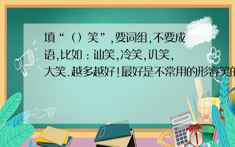 填“（）笑”,要词组,不要成语,比如：讪笑,冷笑,讥笑,大笑.越多越好!最好是不常用的形容笑的。像粲然一笑，霁颜一笑，