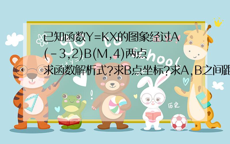 已知函数Y=KX的图象经过A(-3,2)B(M,4)两点求函数解析式?求B点坐标?求A,B之间距离