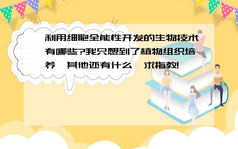 利用细胞全能性开发的生物技术有哪些?我只想到了植物组织培养,其他还有什么,求指教!