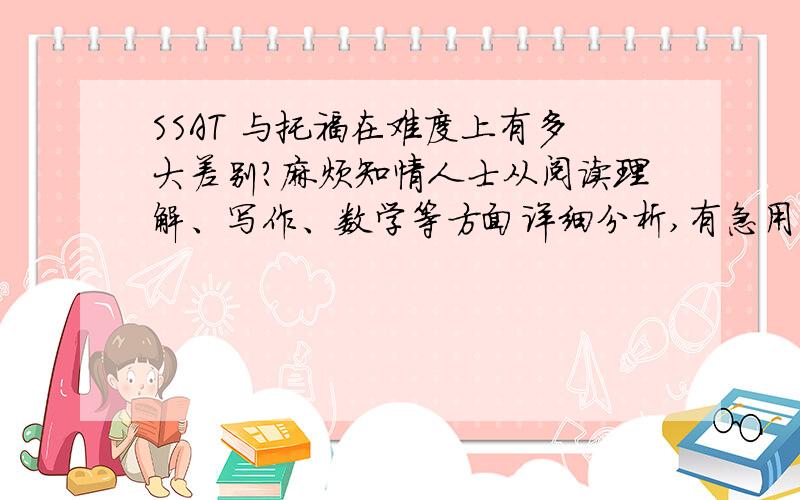 SSAT 与托福在难度上有多大差别?麻烦知情人士从阅读理解、写作、数学等方面详细分析,有急用