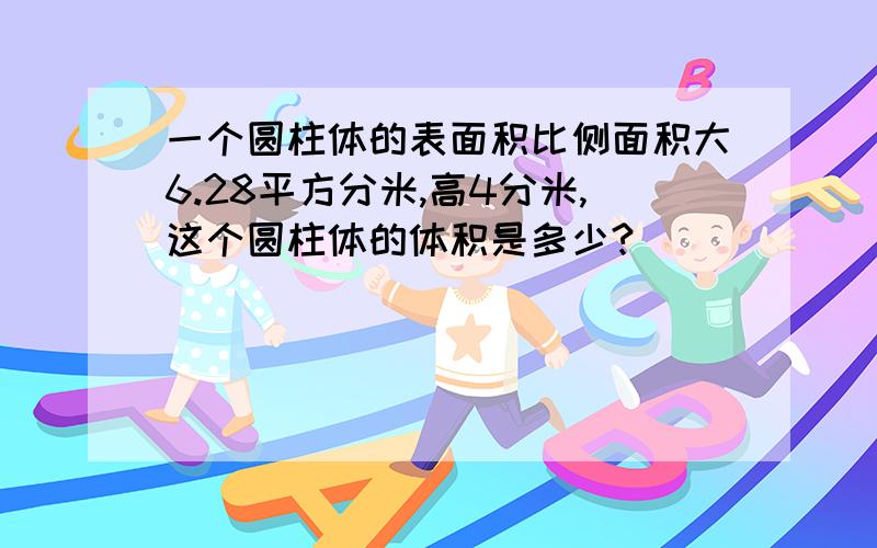 一个圆柱体的表面积比侧面积大6.28平方分米,高4分米,这个圆柱体的体积是多少?