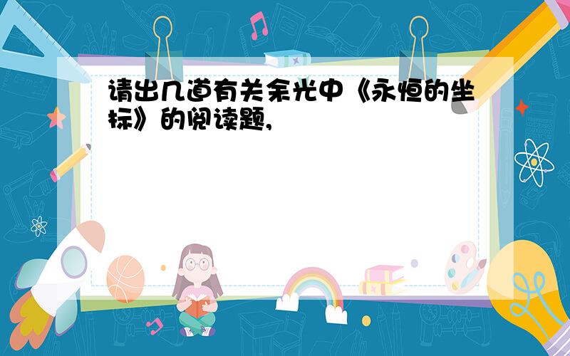 请出几道有关余光中《永恒的坐标》的阅读题,