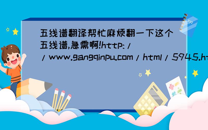 五线谱翻译帮忙麻烦翻一下这个五线谱,急需啊!http://www.gangqinpu.com/html/5945.htm左右手都要!拜托了