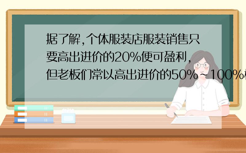 据了解,个体服装店服装销售只要高出进价的20%便可盈利,但老板们常以高出进价的50%～100%标价.假如你准备买一件标价为120元的服装,应在什么范围内还价?【【【【【【【【【【【看清是120元