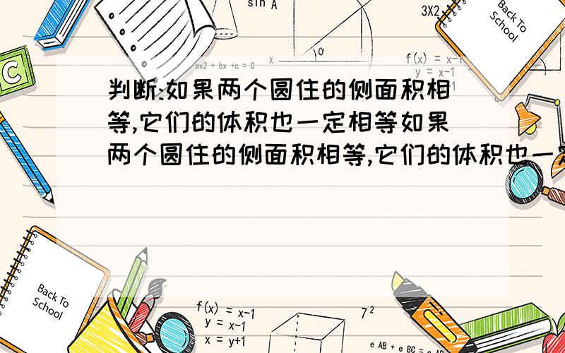 判断:如果两个圆住的侧面积相等,它们的体积也一定相等如果两个圆住的侧面积相等,它们的体积也一定相等.