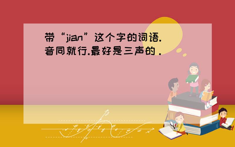 带“jian”这个字的词语.音同就行.最好是三声的。