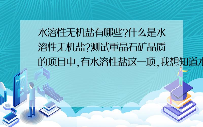 水溶性无机盐有哪些?什么是水溶性无机盐?测试重晶石矿品质的项目中,有水溶性盐这一项,我想知道水溶性盐的主要成分有哪些,