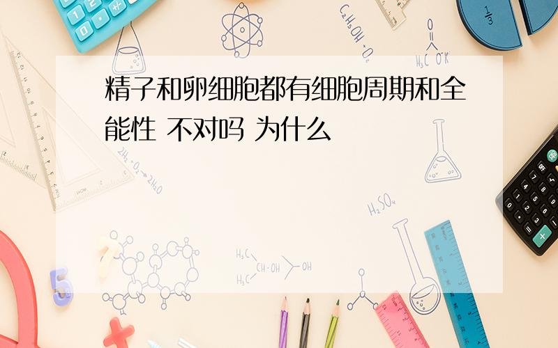 精子和卵细胞都有细胞周期和全能性 不对吗 为什么