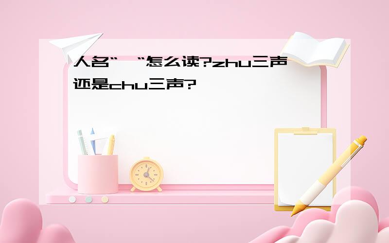 人名“褚“怎么读?zhu三声还是chu三声?