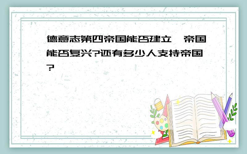 德意志第四帝国能否建立,帝国能否复兴?还有多少人支持帝国?