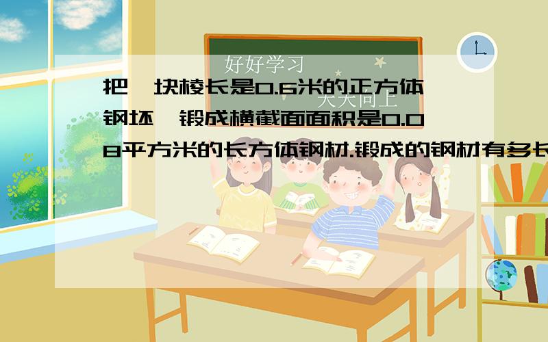 把一块棱长是0.6米的正方体钢坯,锻成横截面面积是0.08平方米的长方体钢材.锻成的钢材有多长?（用方程解答）