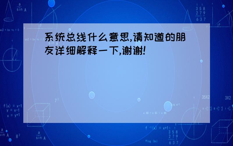 系统总线什么意思,请知道的朋友详细解释一下,谢谢!