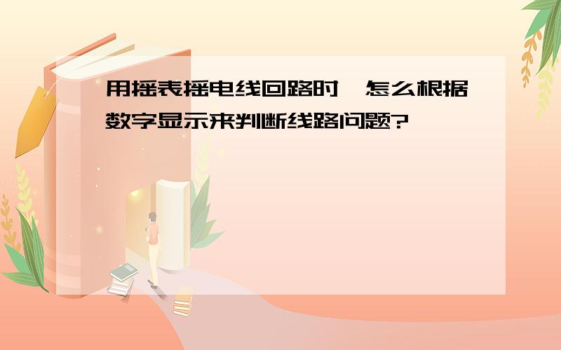 用摇表摇电线回路时,怎么根据数字显示来判断线路问题?