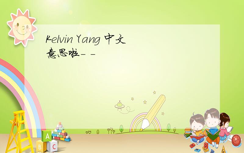 Kelvin Yang 中文意思啦- -