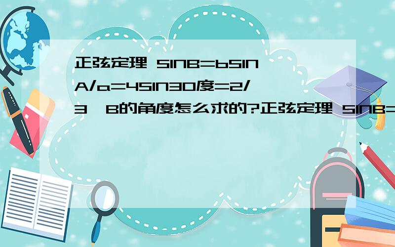 正弦定理 SINB=bSINA/a=4SIN30度=2/3,B的角度怎么求的?正弦定理 SINB=bSINA/a=4SIN30度=2/3,怎么求B的角度大写AB是角,小写是线段,a=3,b=4,A=30度最后答案B是 约=41.8或138.2 度我想知道B角度是怎么求的,用哪个