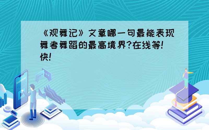 《观舞记》文章哪一句最能表现舞者舞蹈的最高境界?在线等!快!