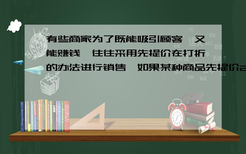 有些商家为了既能吸引顾客,又能赚钱,往往采用先提价在打折的办法进行销售,如果某种商品先提价20％,再打八五折出售,则商家这种做法实际销售与原价售价相比是降低了还是提高了?降低或