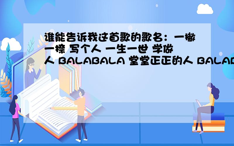 谁能告诉我这首歌的歌名：一撇一捺 写个人 一生一世 学做人 BALABALA 堂堂正正的人 BALABALA^^大概在90-95年间一部电视剧里的