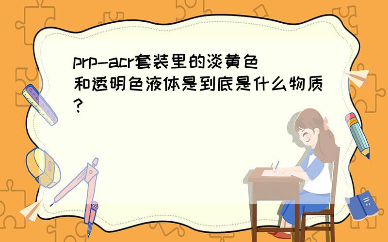 prp-acr套装里的淡黄色和透明色液体是到底是什么物质?