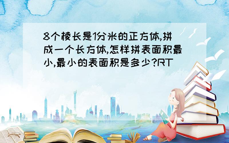 8个棱长是1分米的正方体,拼成一个长方体,怎样拼表面积最小,最小的表面积是多少?RT